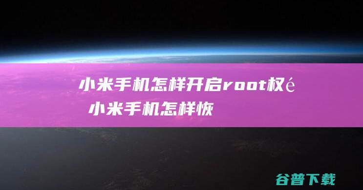 小米手机怎样开启root权限 (小米手机怎样恢复出厂设置)