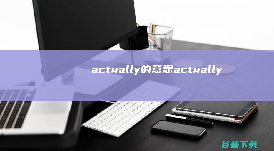 actually的意思 (actually)