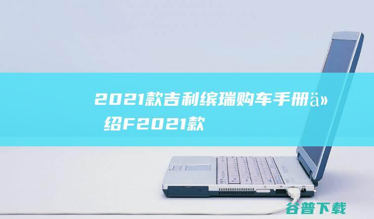 2021款吉利缤瑞购车手册介绍F2021款