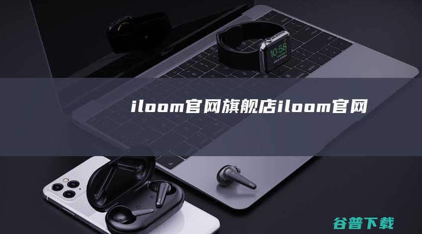 iloom官网旗舰店 (iloom官网)