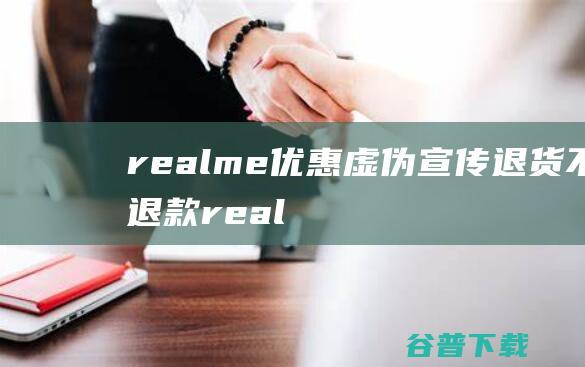 realme优惠虚伪宣传 退货不退款 (realme热点资讯怎么关闭)