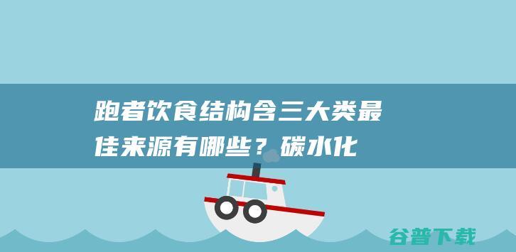 跑者饮食结构含三大类最佳来源有哪些？|碳水化合物|营养素|维生素|矿物质|蛋白质