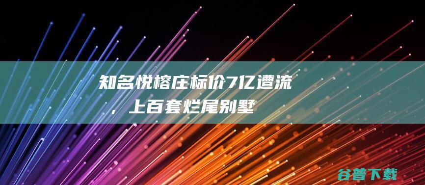 知名“悦榕庄”标价7亿遭流拍，上百套烂尾别墅“拖后腿”？|重庆|峨眉山|度假酒店|温泉度假村|威斯汀酒店