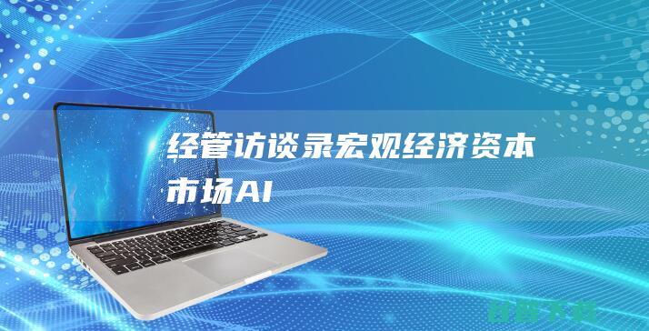 经管访谈录|宏观经济、资本市场、AI......白重恩等深度解读当下中国热点话题|经济学家