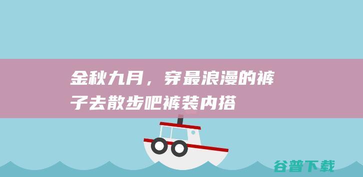 金秋九月，穿最浪漫的裤子去散步吧|裤装|内搭|灯芯绒|阔腿裤|西装裤|针织衫