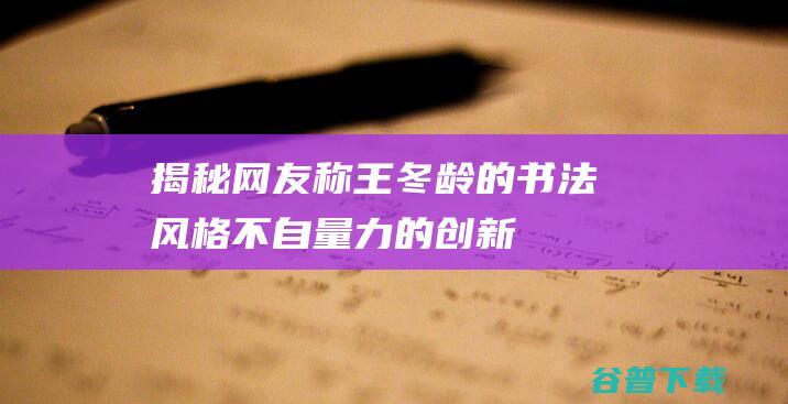 揭秘：网友称王冬龄的书法风格“不自量力的创新”！|草书|林散之|艺术家|书法创作