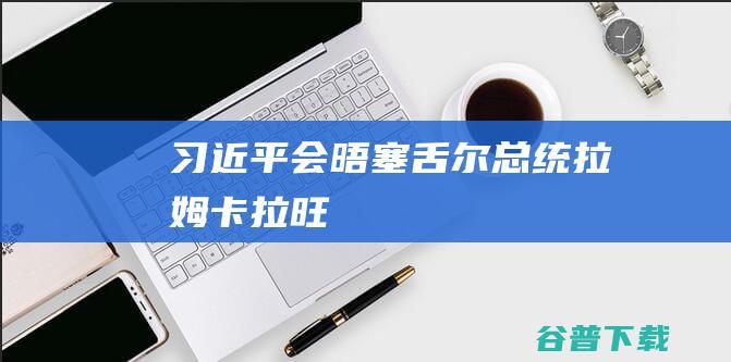 习近平会晤塞舌尔总统拉姆卡拉旺