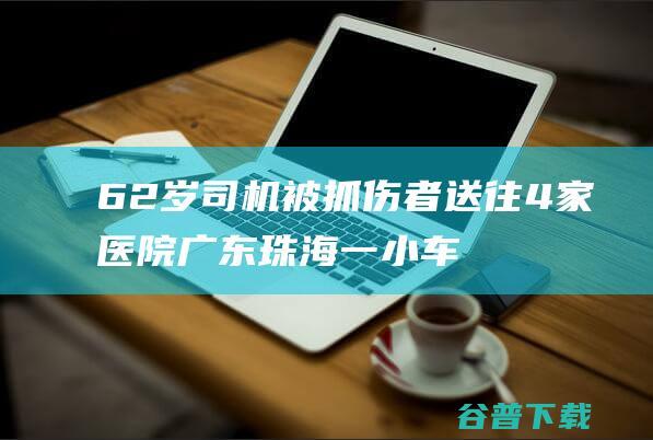 62岁司机被抓 伤者送往4家医院 广东珠海一小车在体育核心冲撞多人 (69岁卡车司机)