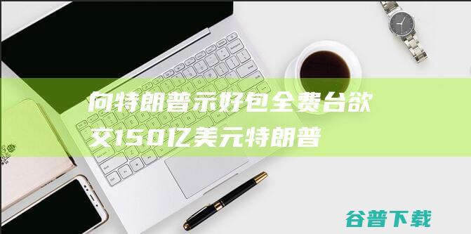 向特朗普示好 包全费 台欲交150亿美元 (特朗普示好天主教徒)