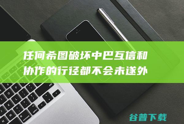 任何希图破坏中巴互信和协作的行径都不会未遂 外交部