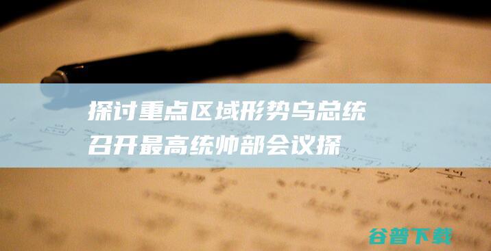 探讨重点区域形势 乌总统召开最高统帅部会议 (探讨重点区域防疫措施)