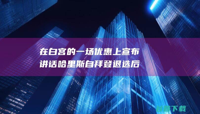 在白宫的一场优惠上宣布讲话 哈里斯自拜登退选后初次地下出面 (白宫的地点)