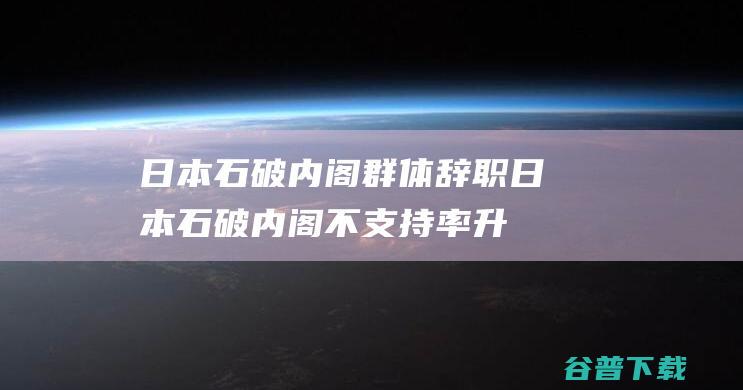 日本石破内阁群体辞职 (日本石破内阁不支持率升至57.3%)