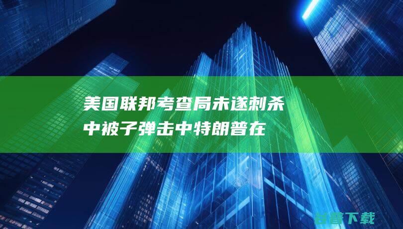 美国联邦考查局 未遂刺杀 中被子弹击中 特朗普在 (美国联邦调查局官方网站)