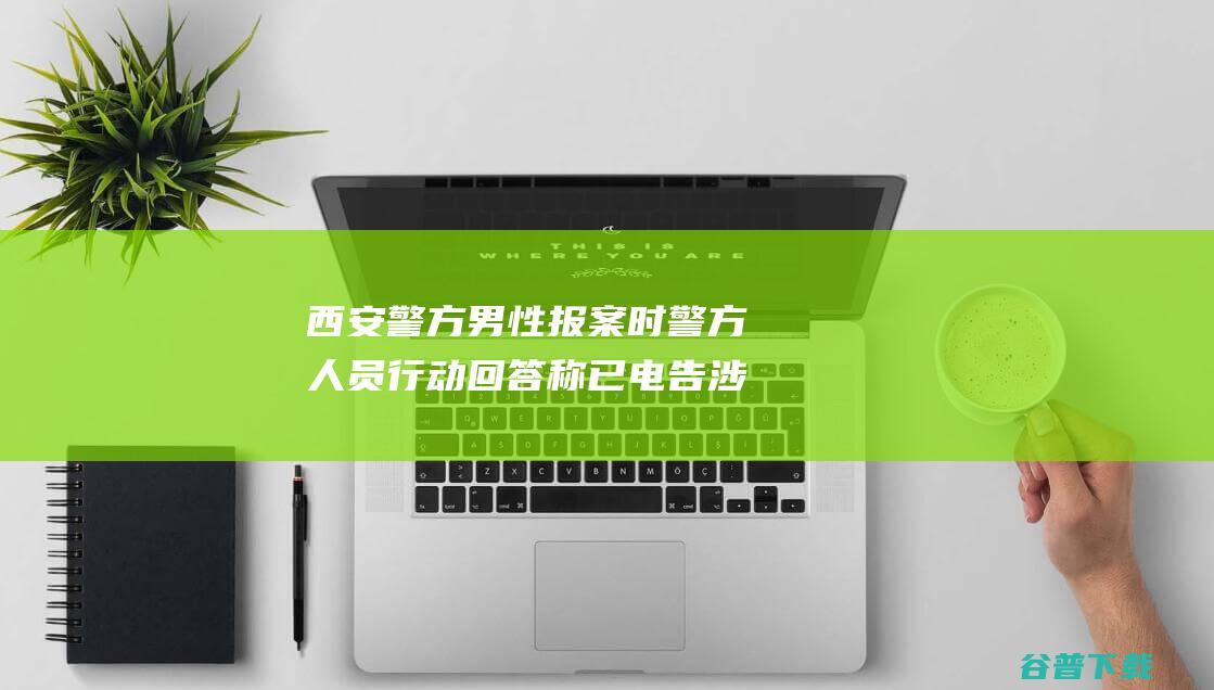 西安警方 男性报案时警方人员行动回答称 已电告涉事单位出具相应文书 受理不了 (陕西西安警方)