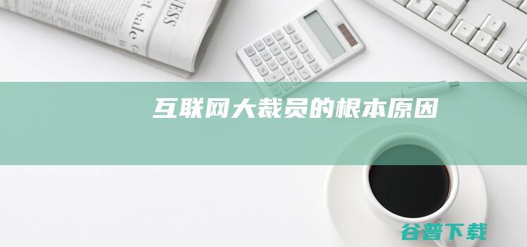 互联网大裁员的根本原因