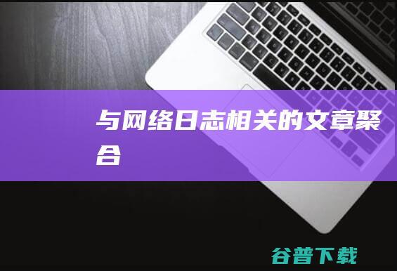 与网络日志相关的文章聚合