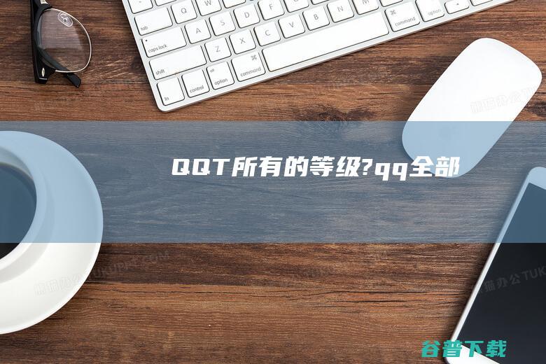 QQT所有的等级?qq全部