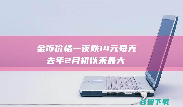 金饰价格一夜跌14元每克创去年2月初以来最大