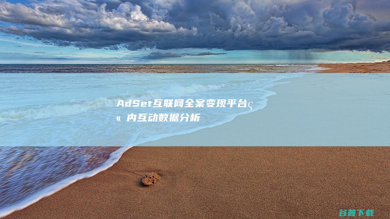 AdSet互联网全案变现平台站内互动数据分析