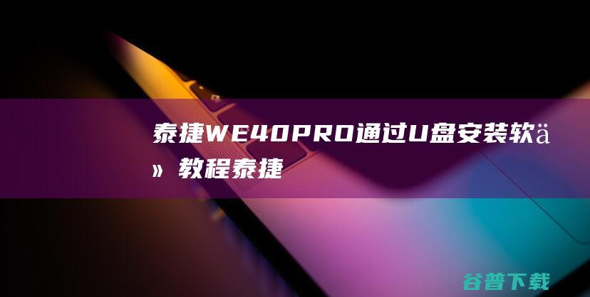 泰捷WE40 PRO通过U盘安装软件教程 (泰捷we40参数配置)