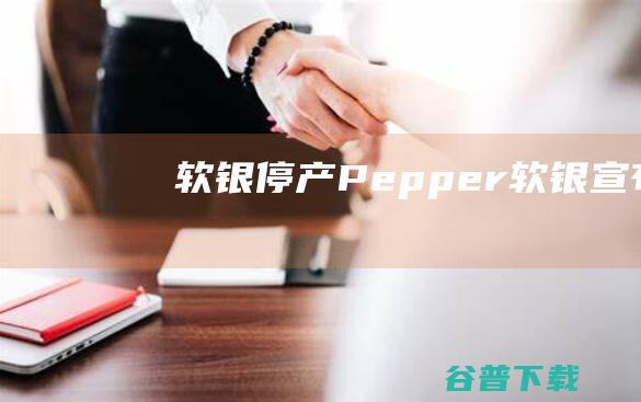 软银停产Pepper (软银宣布)