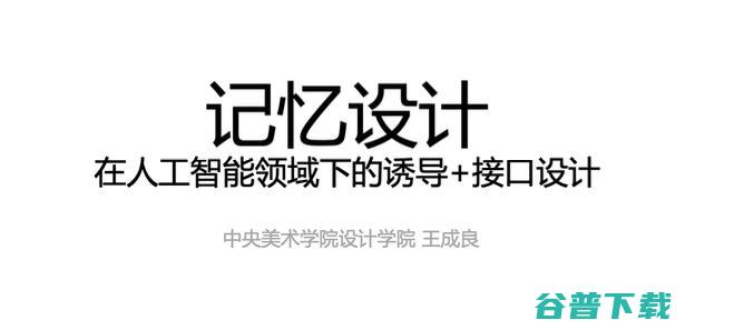 中央美术学院王成良：记忆设计——在人工智能领域下的诱导加接口设计 | CCF-GAIR 2020