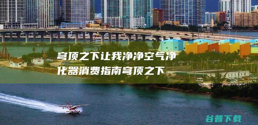 穹顶之下让我净净 空气净化器消费指南 (穹顶之下!)