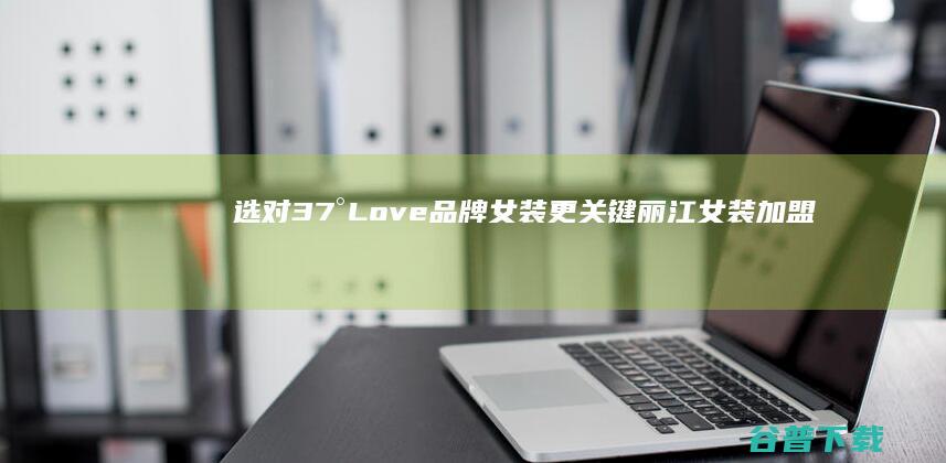 选对37°Love品牌女装更关键丽江女装加盟