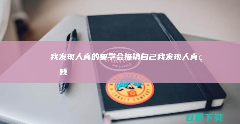 我发现人真的要学会推销自己 (我发现人真的贱)