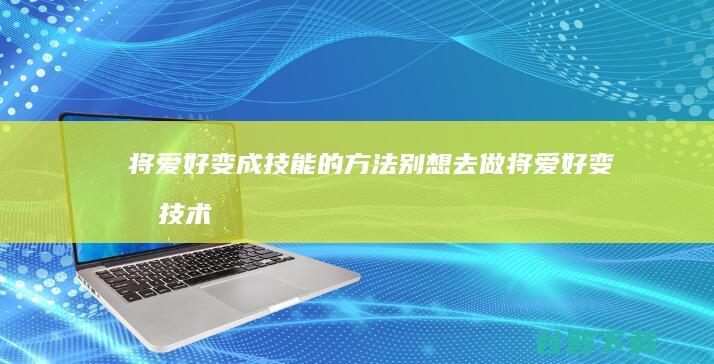 将爱好变成技能的方法 别想 去做 (将爱好变成技术的英文)