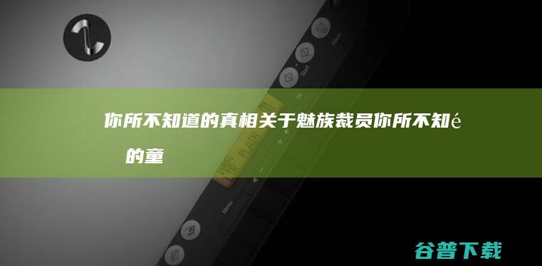 你所不知道的真相 关于魅族裁员 (你所不知道的童话1~3集樱花动漫)