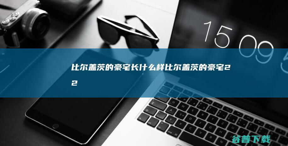 比尔盖茨的豪宅长什么样 (比尔盖茨的豪宅,22万参观一次 !)