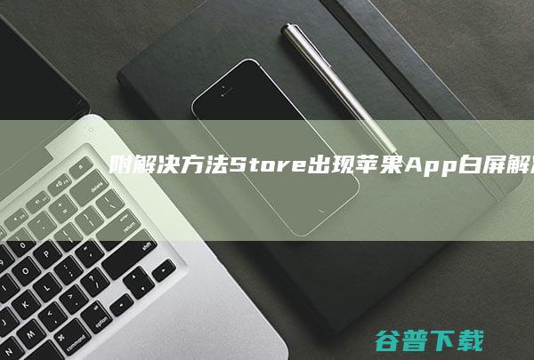 附解决Store出现苹果白屏解决