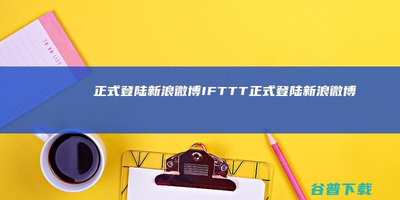 正式登陆新浪微博 IFTTT (正式登陆新浪微博账号)