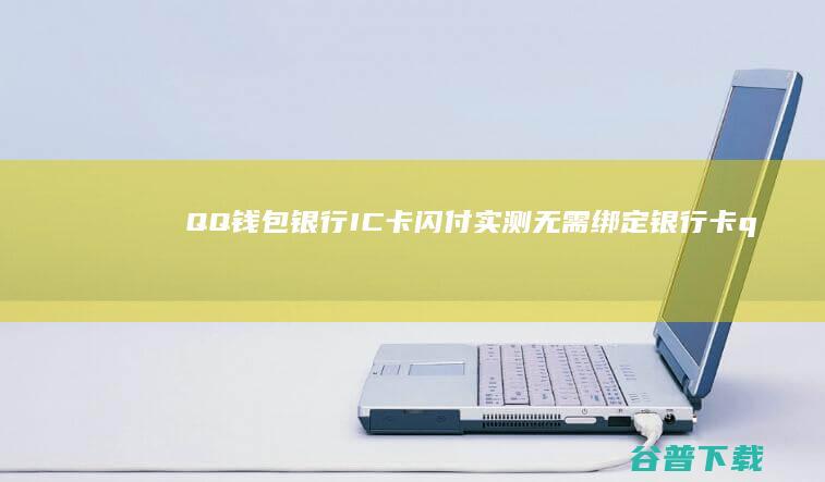 QQ钱包银行IC卡闪付实测 无需绑定银行卡 (qq钱包银行卡怎么解除绑定)