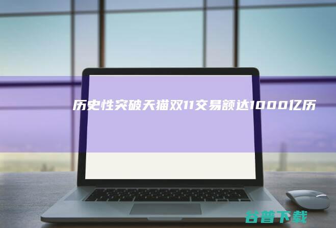 历史性突破！天猫双11交易额达1000亿 (历史性突破!太湖水质30年来首次达到良好湖泊水平)