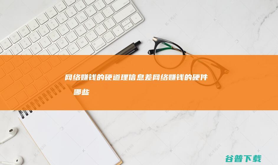 网络赚钱的硬道理 信息差 (网络赚钱的硬件有哪些)