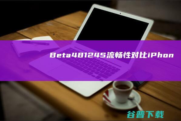 Beta48124S流畅性对比iPhon