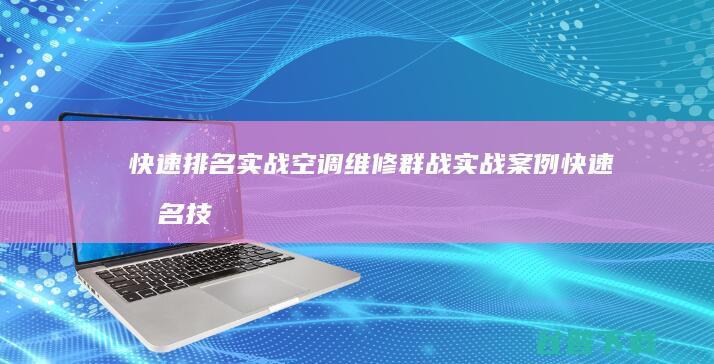 快速排名实战 空调维修群战实战案例 (快速排名技巧)