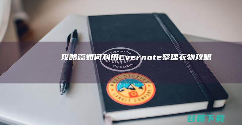 攻略篇 如何利用Evernote整理衣物 (攻略怎么弄)