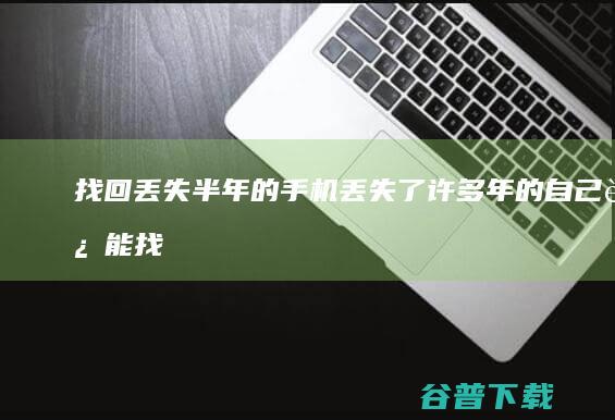 找回丢失半年的手机 (丢失了许多年的自己还能找回来吗)