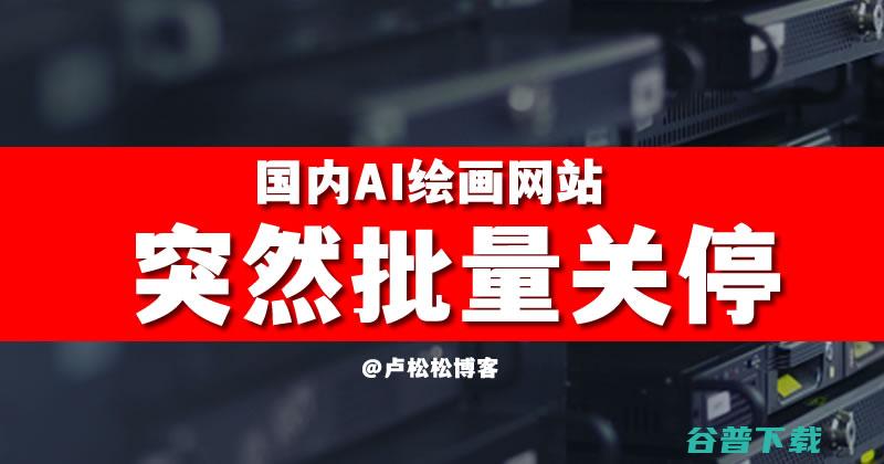 国内AI绘画网站突然批量关停 (国内ai绘画平台使用数据)