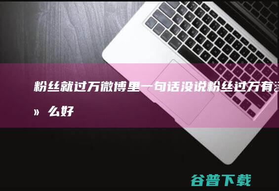 粉丝就过万微博里一句话没说粉丝过万好